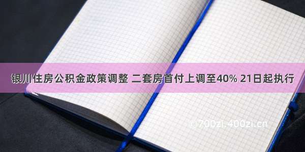 银川住房公积金政策调整 二套房首付上调至40% 21日起执行