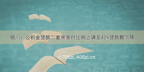 银川：公积金贷款二套房首付比例上调至40%贷款额下降