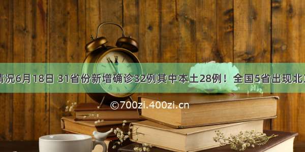 国内疫情最新情况6月18日 31省份新增确诊32例其中本土28例！全国5省出现北京确诊关联病例