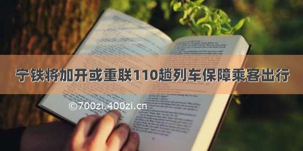 宁铁将加开或重联110趟列车保障乘客出行