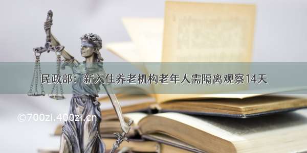 民政部：新入住养老机构老年人需隔离观察14天