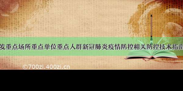 关于印发重点场所重点单位重点人群新冠肺炎疫情防控相关防控技术指南的通知