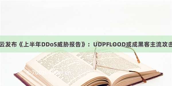 腾讯云发布《上半年DDoS威胁报告》：UDPFLOOD或成黑客主流攻击手法