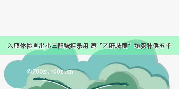 入职体检查出小三阳被拒录用 遭“乙肝歧视”她获补偿五千