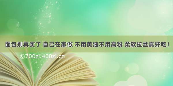 面包别再买了 自己在家做 不用黄油不用高粉 柔软拉丝真好吃！