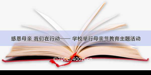 感恩母亲 我们在行动—— 学校举行母亲节教育主题活动