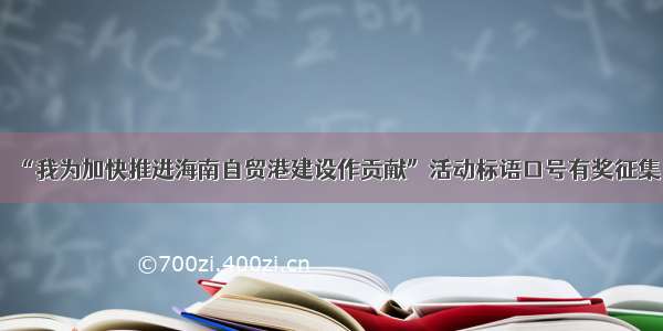 “我为加快推进海南自贸港建设作贡献”活动标语口号有奖征集