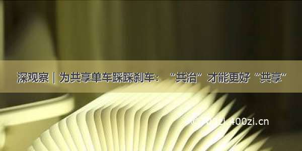 深观察｜为共享单车踩踩刹车：“共治”才能更好“共享”