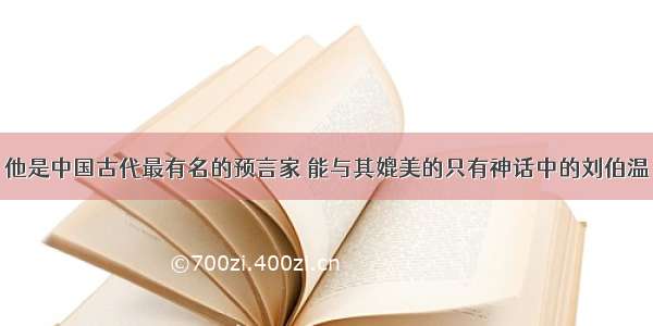 他是中国古代最有名的预言家 能与其媲美的只有神话中的刘伯温