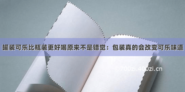 罐装可乐比瓶装更好喝原来不是错觉：包装真的会改变可乐味道