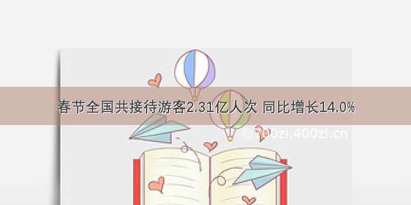 春节全国共接待游客2.31亿人次 同比增长14.0%