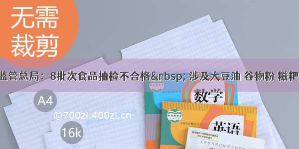 市场监管总局：8批次食品抽检不合格  涉及大豆油 谷物粉 糍粑 腐竹