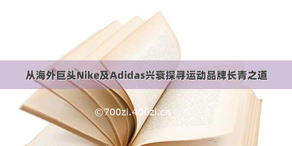 从海外巨头Nike及Adidas兴衰探寻运动品牌长青之道