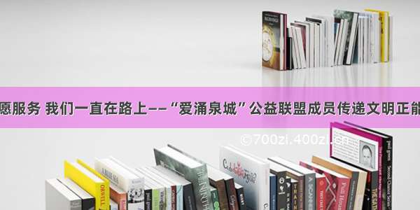 志愿服务 我们一直在路上——“爱涌泉城”公益联盟成员传递文明正能量