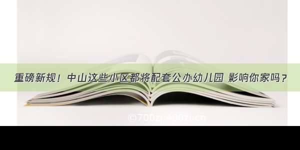 重磅新规！中山这些小区都将配套公办幼儿园 影响你家吗？