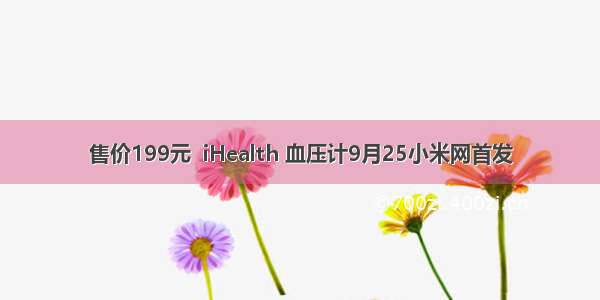 售价199元  iHealth 血压计9月25小米网首发