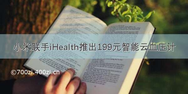 小米联手iHealth推出199元智能云血压计