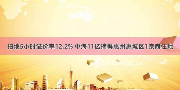 拍地5小时溢价率12.2% 中海11亿摘得惠州惠城区1宗商住地