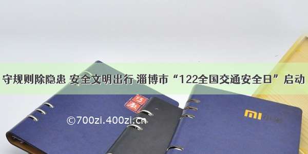 守规则除隐患 安全文明出行 淄博市“122全国交通安全日”启动