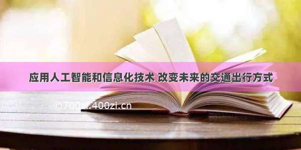 应用人工智能和信息化技术 改变未来的交通出行方式