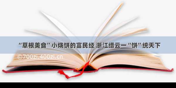 “草根美食”小烧饼的富民经 浙江缙云一“饼”统天下