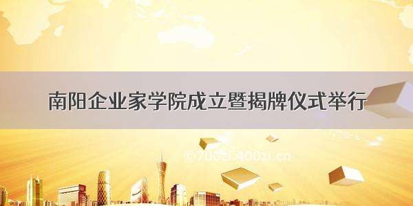 南阳企业家学院成立暨揭牌仪式举行