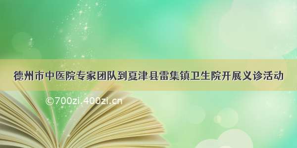 德州市中医院专家团队到夏津县雷集镇卫生院开展义诊活动