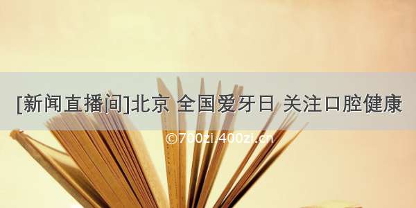 [新闻直播间]北京 全国爱牙日 关注口腔健康