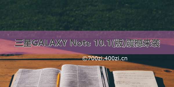 三星GALAXY Note 10.1(版)震撼来袭