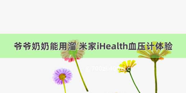 爷爷奶奶能用溜 米家iHealth血压计体验