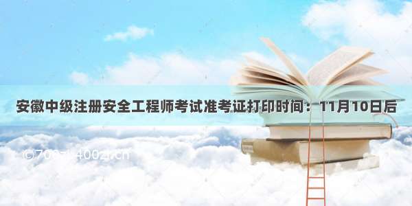 安徽中级注册安全工程师考试准考证打印时间：11月10日后