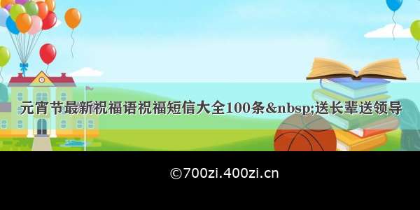 元宵节最新祝福语祝福短信大全100条 送长辈送领导