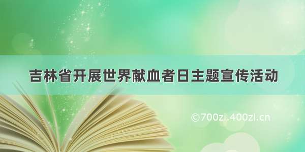 吉林省开展世界献血者日主题宣传活动