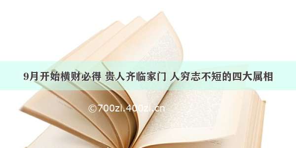 9月开始横财必得 贵人齐临家门 人穷志不短的四大属相