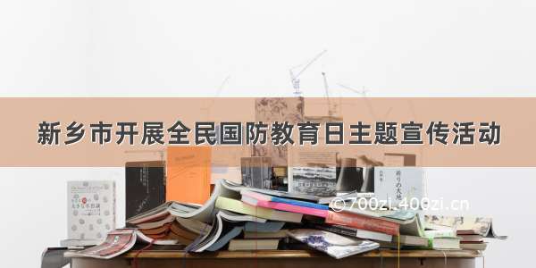 新乡市开展全民国防教育日主题宣传活动