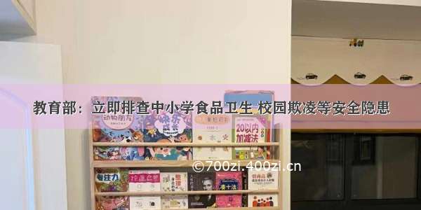 教育部：立即排查中小学食品卫生 校园欺凌等安全隐患