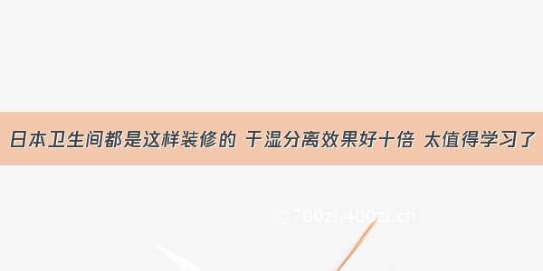 日本卫生间都是这样装修的 干湿分离效果好十倍 太值得学习了