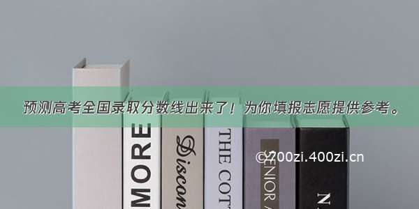 预测高考全国录取分数线出来了！为你填报志愿提供参考。