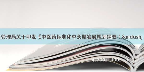 国家中医药管理局关于印发《中医药标准化中长期发展规划纲要（&mdash;）》的通知