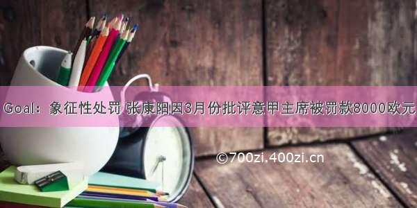 Goal：象征性处罚 张康阳因3月份批评意甲主席被罚款8000欧元