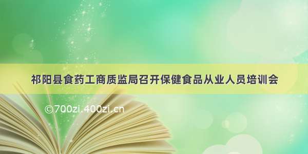 祁阳县食药工商质监局召开保健食品从业人员培训会