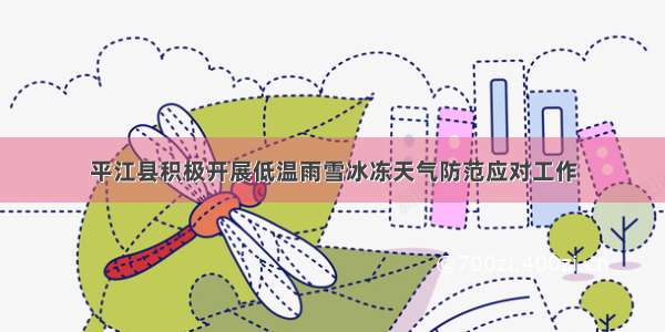 平江县积极开展低温雨雪冰冻天气防范应对工作