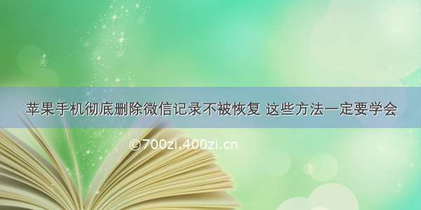 苹果手机彻底删除微信记录不被恢复 这些方法一定要学会