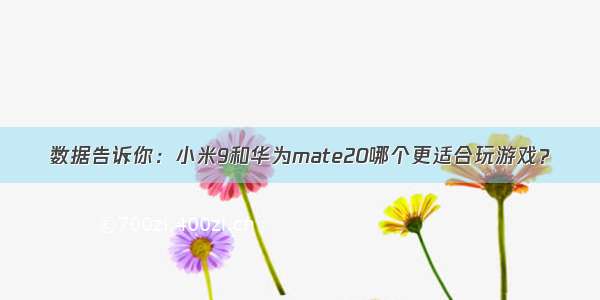 数据告诉你：小米9和华为mate20哪个更适合玩游戏？