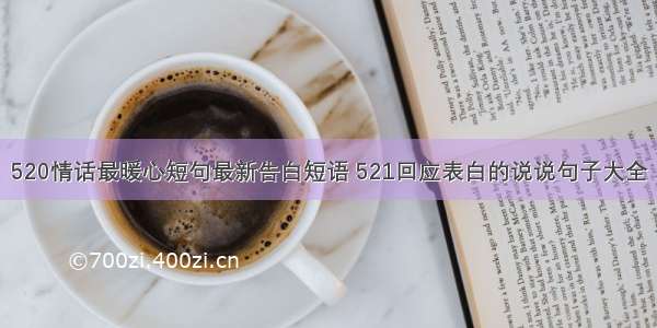 520情话最暖心短句最新告白短语 521回应表白的说说句子大全