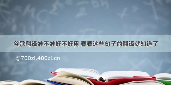 谷歌翻译准不准好不好用 看看这些句子的翻译就知道了