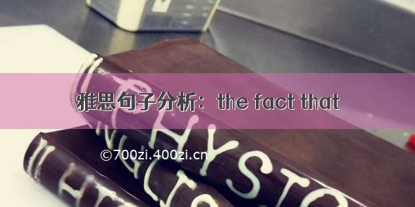 雅思句子分析：the fact that