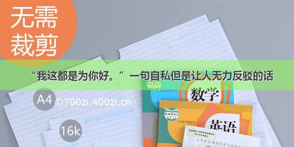 “我这都是为你好。”一句自私但是让人无力反驳的话