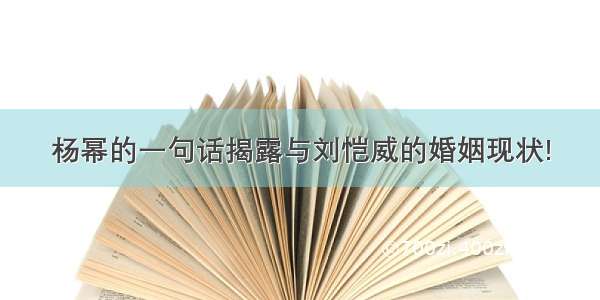 杨幂的一句话揭露与刘恺威的婚姻现状!