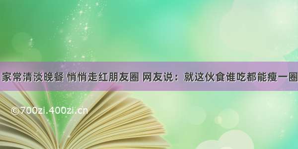 家常清淡晚餐 悄悄走红朋友圈 网友说：就这伙食谁吃都能瘦一圈